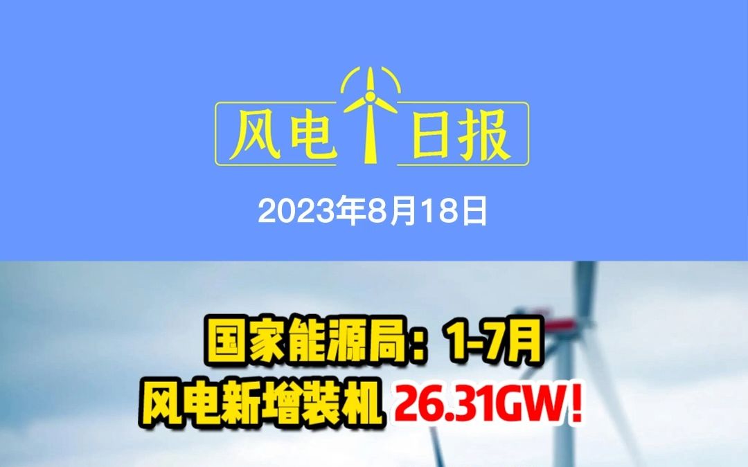 8月18日风电要闻:国家能源局:17月风电新增装机26.31GW!;2.35GW!吉电股份获得新能源项目建设指标;注册资本100亿元!新疆又一电力集团将成立...