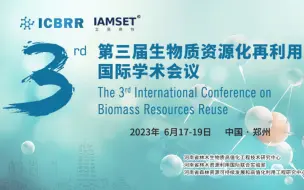 Download Video: 由IAMSET主办的第三届生物质资源化再利用国际会议（ICBRR 2023）将于6月18日在郑州召开