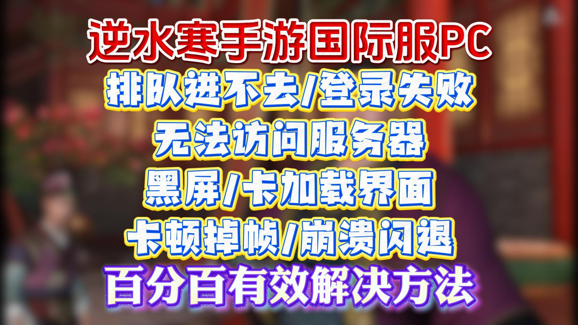 有用!逆水寒手游pc端国际服排队进不去/登录失败/无法访问服务器/黑屏/卡加载界面/卡顿掉帧/崩溃闪退解决办法