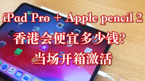 在香港买苹果iPad Pro和apple Pencil 2 会便宜吗？当场开箱激活iPad
