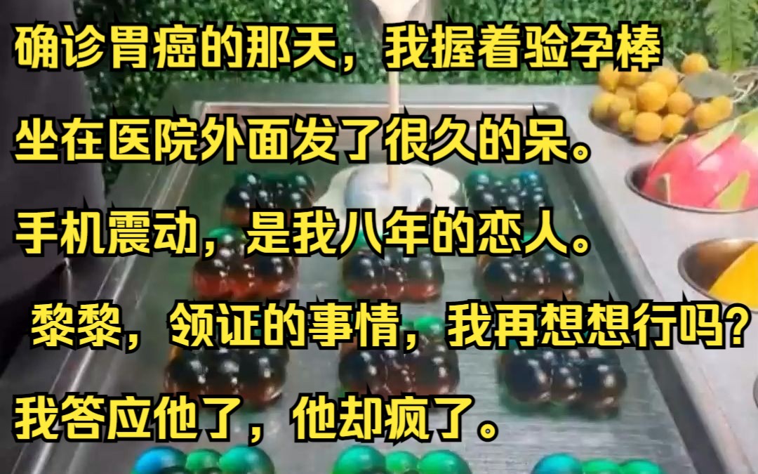 确诊胃癌的那天,我握着验孕棒坐在医院外面发了很久的呆.手机震动,是我八年的恋人. 黎黎,领证的事情,我再想想行吗?我答应他了,他却疯了.呼小...