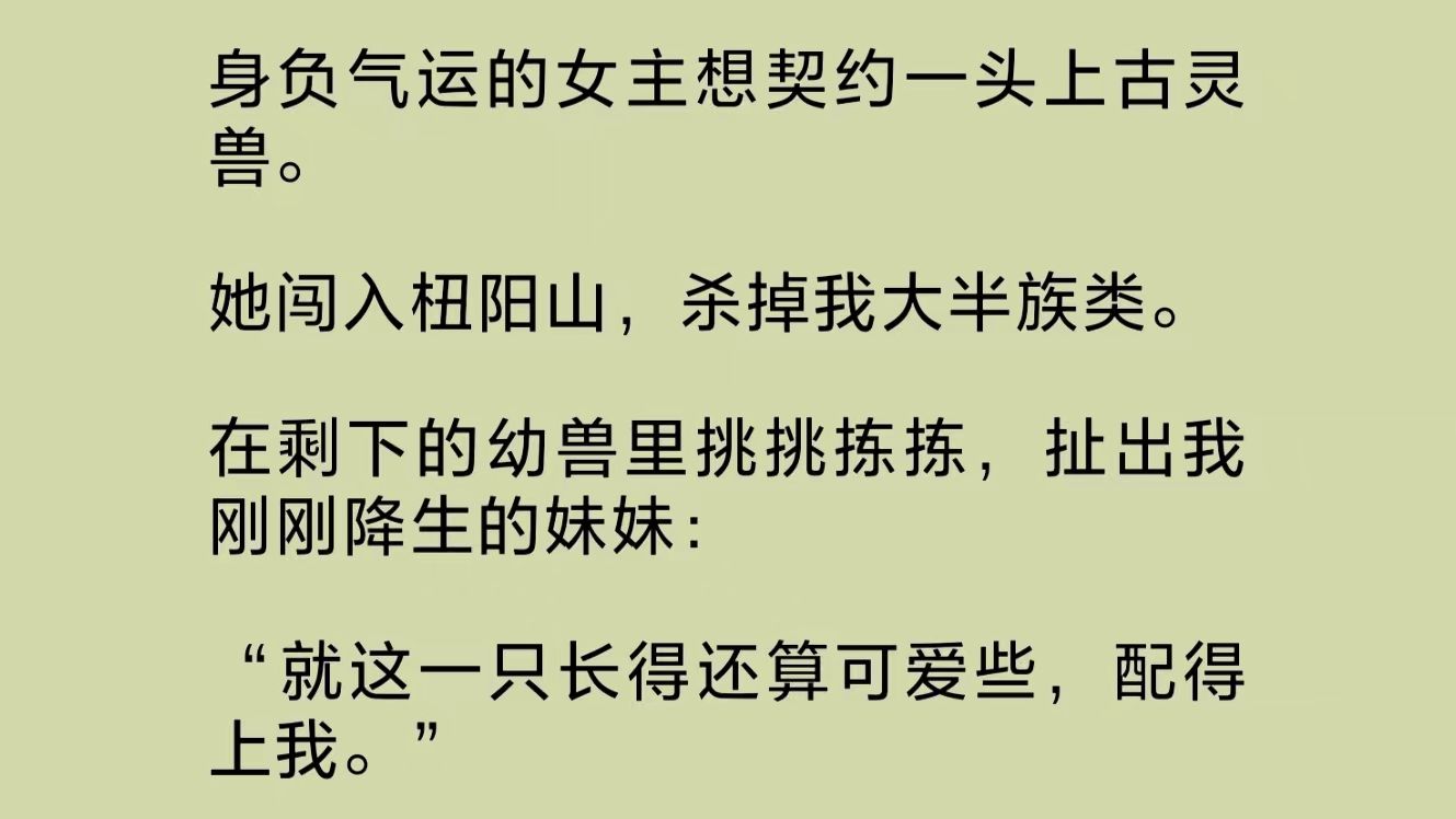 [图]（全文完整版）身负气运的女主想契约一头上古灵兽。她闯入杻阳山，杀掉我大半族类。奄奄一息的母亲拼上最后的力气要喷出口火来，却被她一剑钉死在地上……