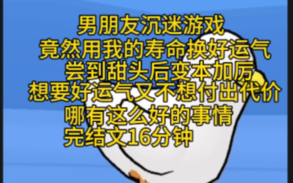 [图]完结文16分钟一口气看完。我的男朋友沉迷游戏，竟然用我的寿命来换好运气去抽奖，尝到甜头后变本加厉，想要好运气又不想付出代价，世上哪有这么好的事情。