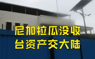 台媒曝：尼加拉瓜没收台当局撤离前捐赠资产 全部转交给大陆