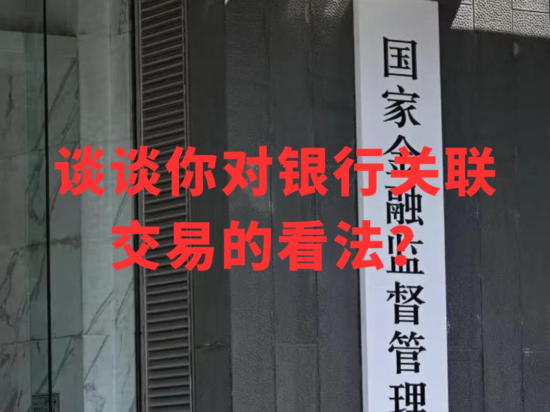 谈谈你对银行关联交易的看法?|24年国考金监局面试真题|3月10号金管局面试财经岗专业第二题|国考面试|国家金融监督管理局面试|金管局面试|面试真题哔...