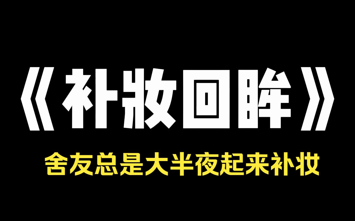 小说推荐~《补妆回眸》舍友总是大半夜起来补妆.我忍不住发到网上吐槽.很快有网友回复:[只有尸皮鬼才会半夜补妆,尸皮腐烂遮不住,就要杀人换皮了...