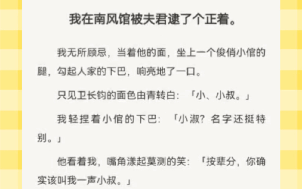 [图]我在南风馆被夫君逮了个正着。我无所顾忌，当着他的面，坐上一个俊俏小倌的腿，勾起人家的下巴，响亮地了一口。只见卫长钧的面色由青转白：「小、小叔。