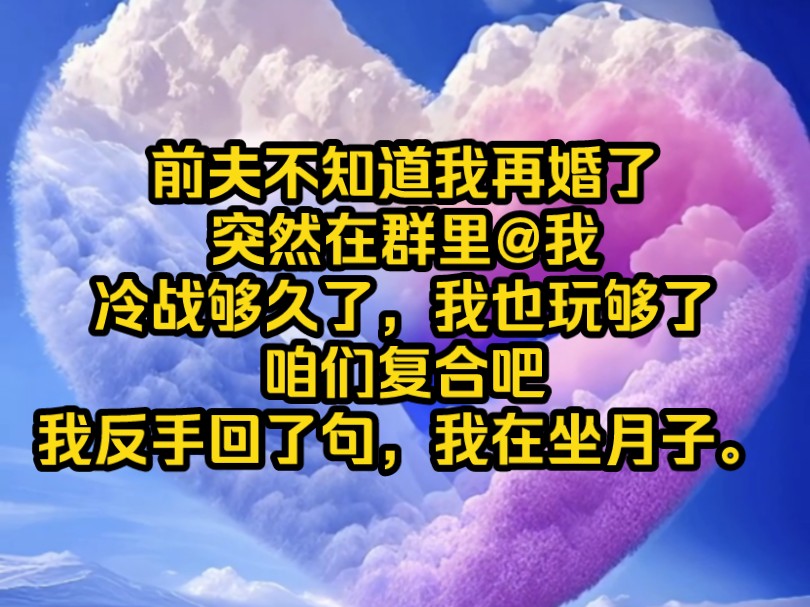 [图]《南夕再嫁》前夫不知道我再婚了，突然在群里@我，冷战够久了，我也玩够了，咱们复合吧，我反手回了句，我在坐月子。