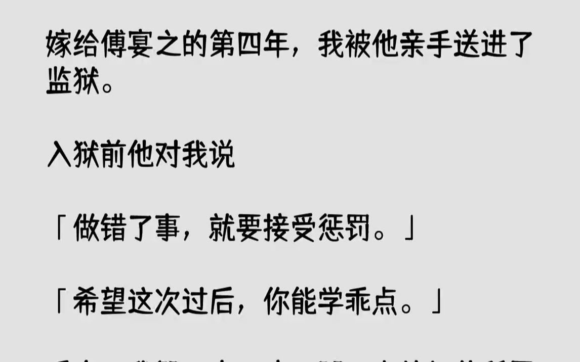 【完结文】嫁给傅宴之的第四年,我被他亲手送进了监狱.入狱前他对我说:「做错了事,就要接受惩罚.」「希望这次过后,你能学乖点.」后...哔哩哔...