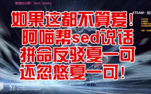 Download Video: 如果这都不算爱！阿喵为了帮心爱的sed说话拼命反驳夏一可，还忽悠夏一可！