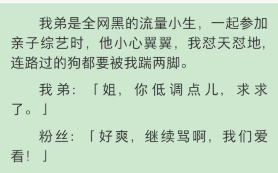 【完结】我弟是全网黑的流量小生,一起参加亲子综艺时,他小心翼翼,我怼天怼地,连路过的狗都要被我踹两脚.我弟:「姐,你低调点儿,求求了哔哩...