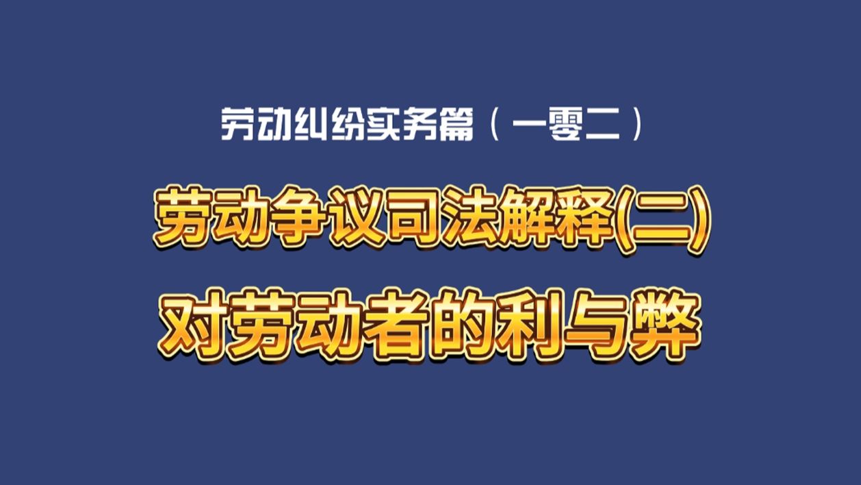 劳动纠纷实务篇(一零二)劳动争议司法解释(二)对劳动者的利与弊哔哩哔哩bilibili