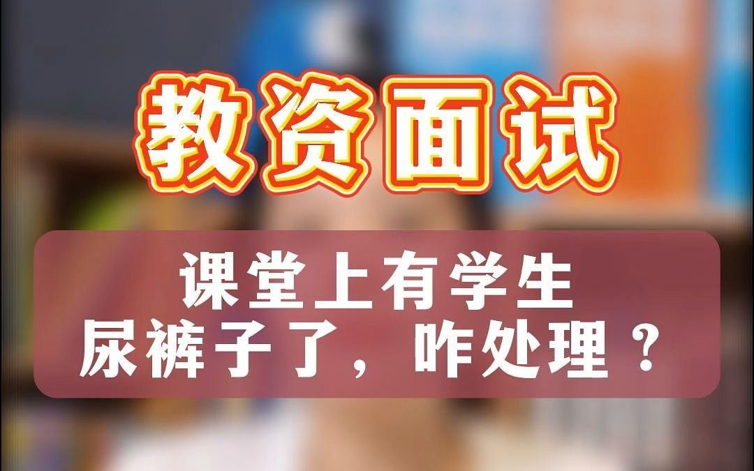 教资面试丨课堂上有学生尿裤子了,怎么处理?!!别光顾着笑,教你高分作答!哔哩哔哩bilibili