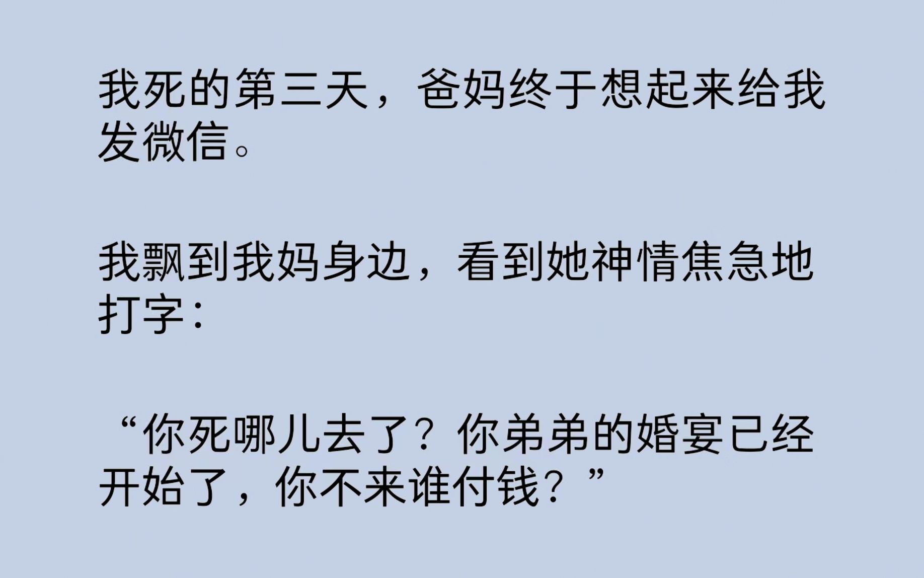 [图]我死的第三天，爸妈终于想起来给我发微信：“你死哪儿去了？你弟弟的婚宴已经开始了，你不来谁付钱？”我爸劈头盖脸就是一顿骂：“死丫头，我不就打了你一巴掌吗？”