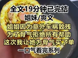 Download Video: 【爽文-已完结】姐姐因为意外车祸致残，但是她为骨气拒绝了所有帮助，这次我让她为自己所谓的骨气买了单...