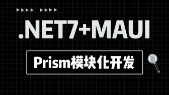 【框架解读】.NET7+MAUI跨平台框架 | Prism模块化开发（MAUI框架的移动应用功能实操/MAUI个性化组件封装/MAUI框架图表应用)B1067