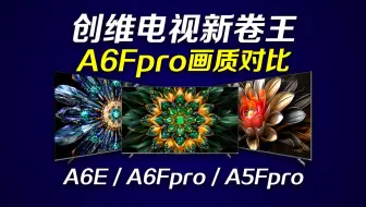 创维新卷王A6Fpro与A5Fpro/A6E横向画质对比！京东方ADSpro面板效果很意外！