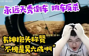 Download Video: 4AM永远天秀倒车再跳车反杀，韦神抱头称赞：不愧是吴六成啊