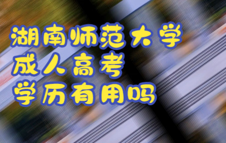 2022年湖南师范大学成人高考学历有用吗?哔哩哔哩bilibili