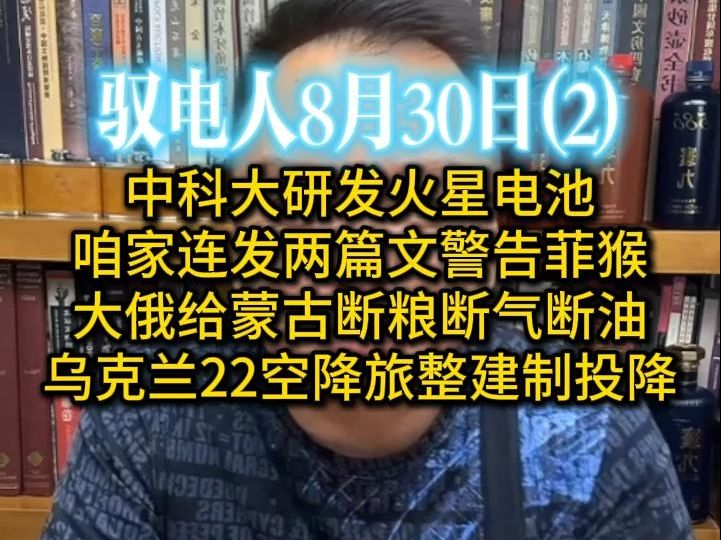 电哥 8.30(2)中科大研发＂火星电池＂ /咱家连发两篇文警告菲猴 /大俄给蒙古断粮断气断油 ,蒙古滑跪/乌克兰22空降旅整建制投降,几乎被打光哔哩哔哩...