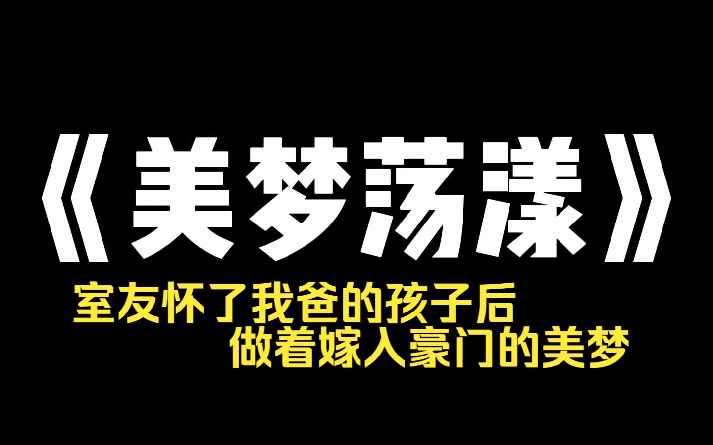 小说推荐~《美梦荡漾》室友怀了我爸的孩子后,做着嫁入豪门的美梦.她得意洋洋:[以后,这就是你弟弟了.] 我冷笑.她不知道,真正的豪门,是我妈而...