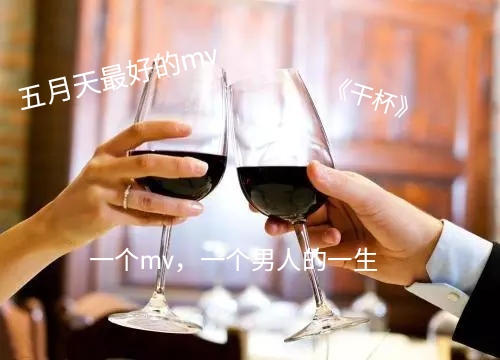 《干杯!》五月天最好的mv:一个mv,一个男人的一生