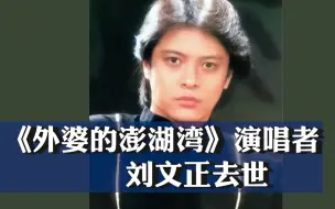 Download Video: 《外婆的澎湖湾》演唱者刘文正去世