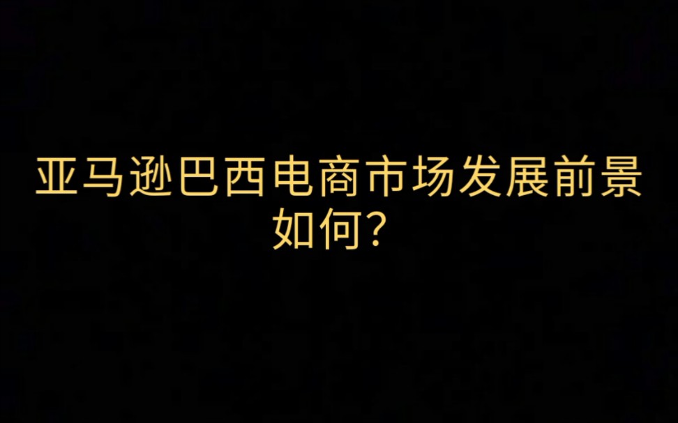 亚马逊巴西电商市场发展前景如何?哔哩哔哩bilibili