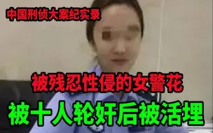 Download Video: 中国刑侦大案纪实录，被性侵后惨遭活埋的女警花