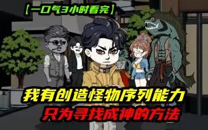 Download Video: 一口气3小时看完《怪物序列》：我有创造怪物序列的能力，它们都是我一口一口喂出来的，而我只为从他们身上找到成神的方法！！！