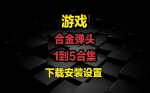 Download Video: 合金弹头1到5合集-下载安装设置