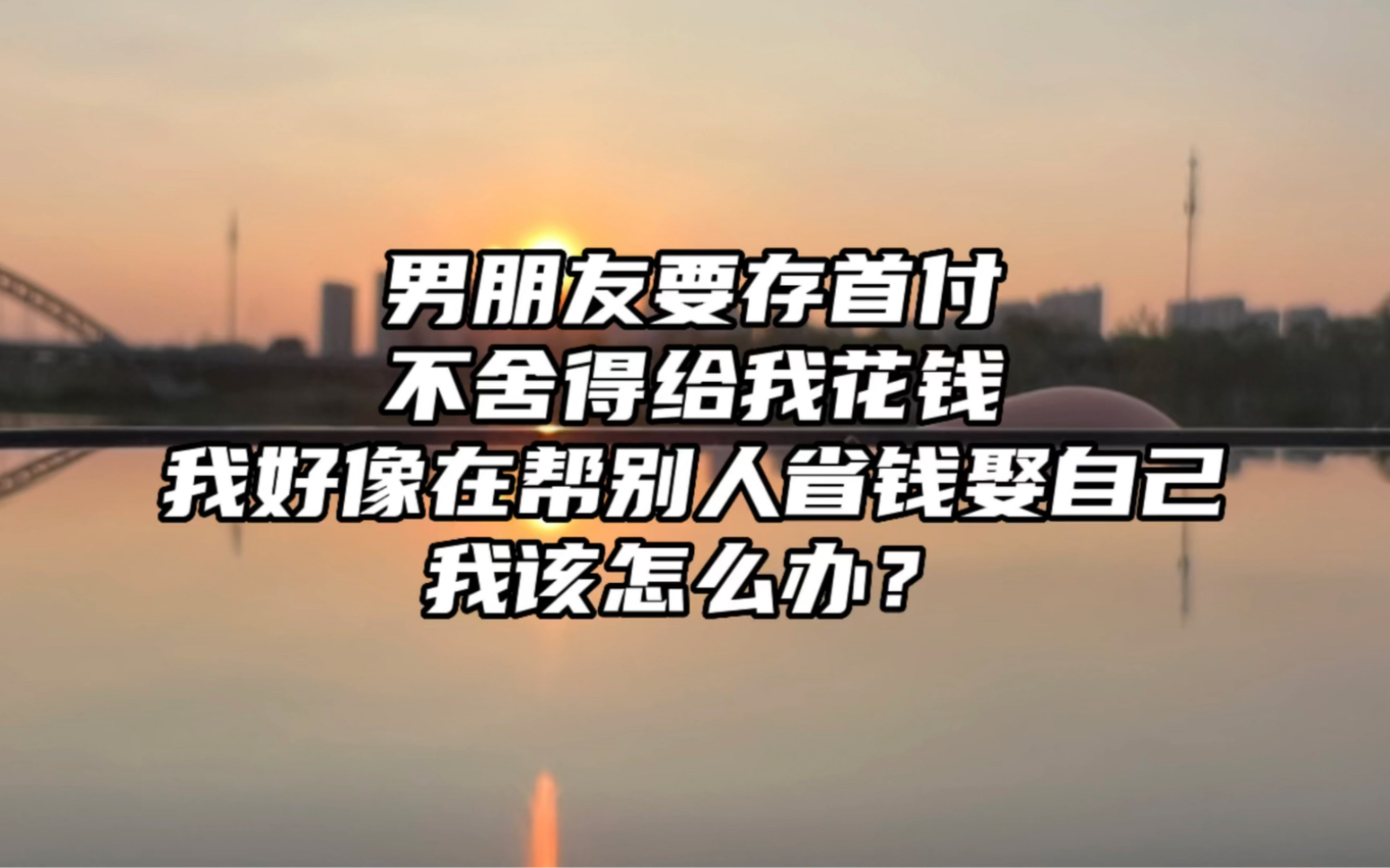 男朋友要存首付,不舍得给我花钱,我好像在帮别人省钱娶自己,我该怎么办?哔哩哔哩bilibili