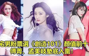 下载视频: 万名宅男粉票选《创造101》颜值前十，傅菁、孟美岐垫底入圈！