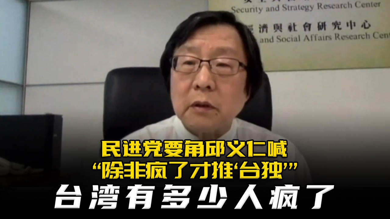 民进党要角邱义仁喊“除非疯了才推'台独'”,台湾有多少人疯了哔哩哔哩bilibili