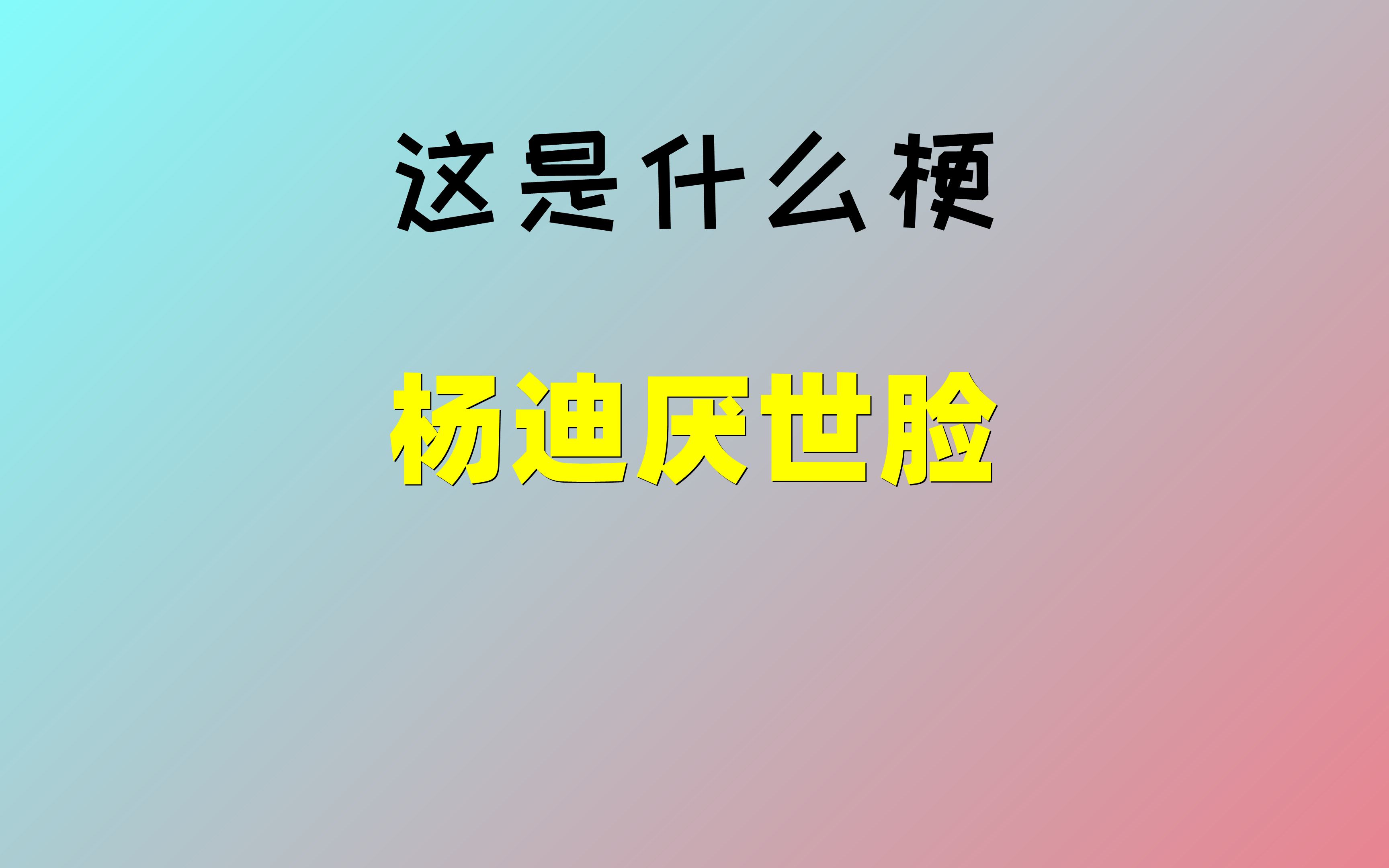 【这是什么梗】杨迪厌世脸哔哩哔哩bilibili