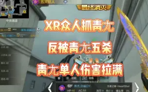 Descargar video: XR众人抓青尢，反被青尢五杀，伤害拉满