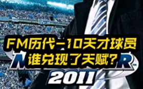 FM历代10天才球员 谁兑现了天赋?第七期:20112013哔哩哔哩bilibili