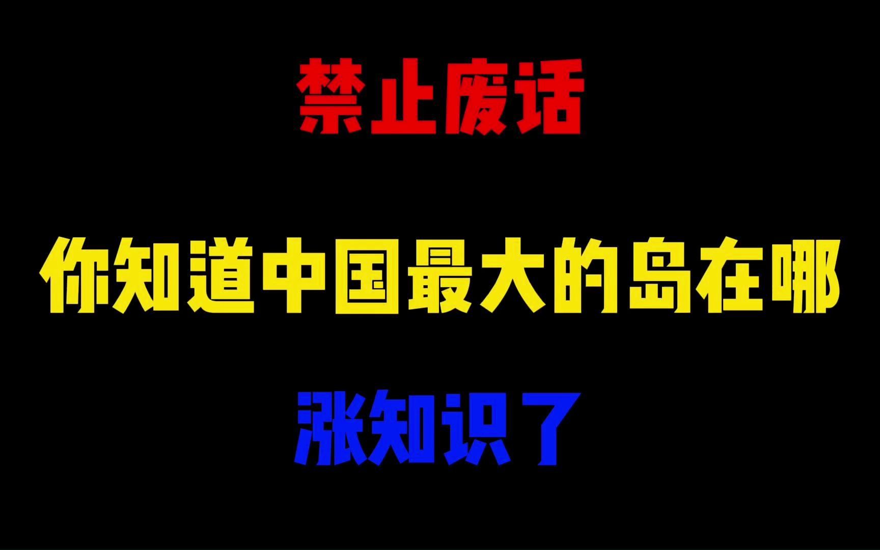 禁止废话:你知道我国最大的岛屿在哪?涨知识了哔哩哔哩bilibili