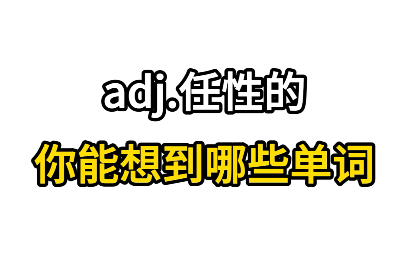 形容词“任性的”,阁下能想到哪些单词?!自测词汇量!哔哩哔哩bilibili