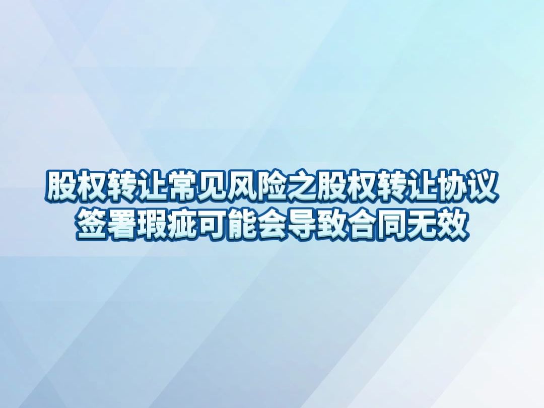 股权转让常见风险之股权转让协议签署瑕疵可能会导致合同无效哔哩哔哩bilibili