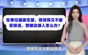 Download Video: 在单位提拔无望，但领导又不断安排活，想做边缘人怎么办？