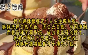 Tải video: 我和妹妹都绑定了人生逆袭系统。妹妹选择美貌系统，却因为没办法获得男人真心的爱，失去美貌，穷困潦倒，而我成为了最年轻的院士，名利双收。妹妹怀揣着嫉妒开车撞死了我。