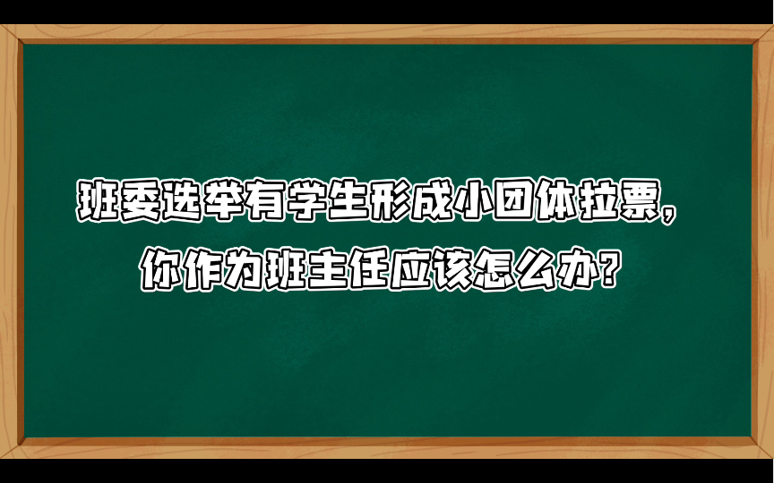 [图]【小学教资面试结构化】综合分析106:班委选举有学生形成小团体拉票，你作为班主任应该怎么办？