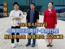 Tải video: 2024年4月27日，与辉同行河南行，宇辉带你云游安阳殷墟博物馆和殷墟遗址，观赏美妙的演出，超清完整版分享。