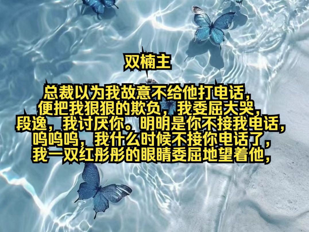 [图]总裁以为我故意不给他打电话，便把我狠狠的欺负，我委屈大哭，段逸，我讨厌你。明明是你不接我电话，呜呜呜，我什么时候不接你电话了，我一双红彤彤的眼睛委屈地望着他，