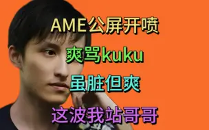 Download Video: AME天梯公屏开喷，骂kuku，虽脏但爽，皮鞋：哈哈哈。这波我站哥哥。