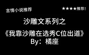 Download Video: 完结言情推文，沙雕文《我靠沙雕在选秀C位出道》by：橘座！强推这本！看完爆笑！过去3天了，楚楚的神曲还在我脑海里回荡！