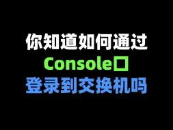 Tải video: 你知道如何通过Console口登录到交换机吗