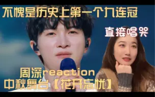 Download Video: 【周深  Reaction】中秋晚会舞台【花开忘忧】不愧是历史上第一个九连冠！直接唱哭阿婆主