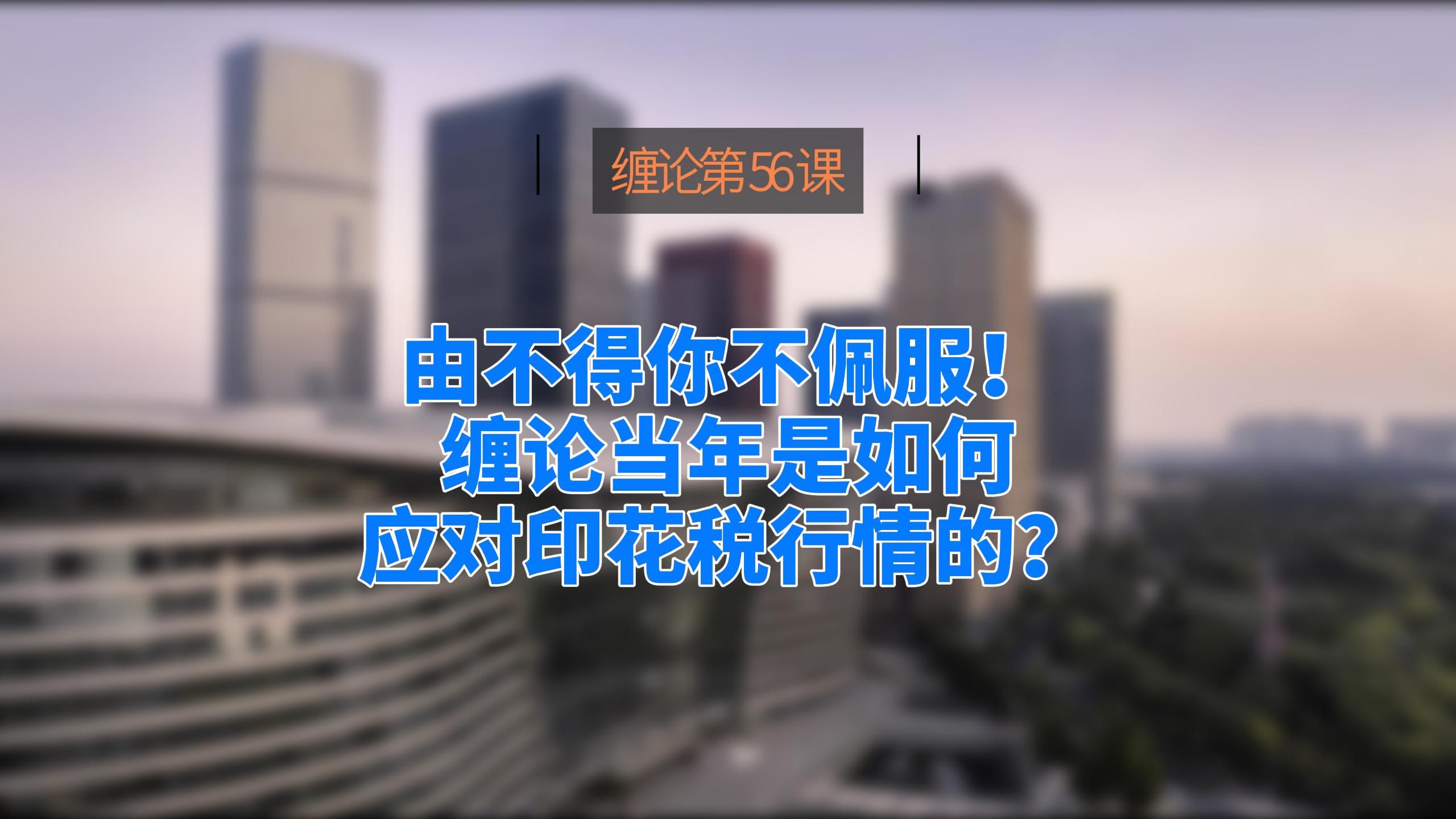 [图]缠论原文56课  由不得你不佩服！缠论当年是如何应对印花税行情的？